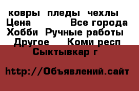 ковры ,пледы, чехлы › Цена ­ 3 000 - Все города Хобби. Ручные работы » Другое   . Коми респ.,Сыктывкар г.